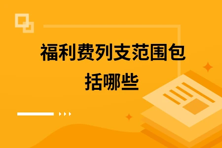 福利费列支范围包括哪些