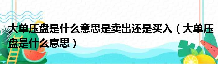 大单压盘是什么意思？是卖出还是买入？背后真相大揭秘
