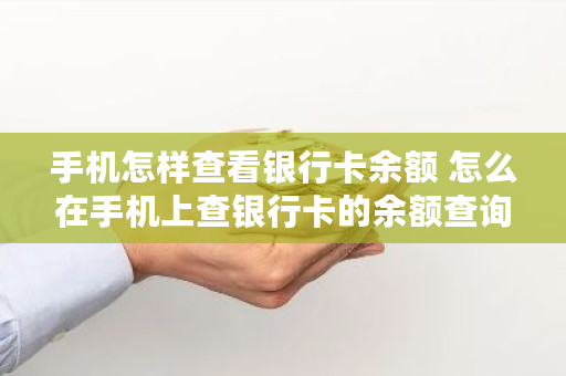 手机如何查询银行卡余额_短信查询银行卡余额_手机查询银行卡余额