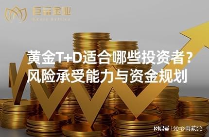 2025年黄金T+D适合谁？风险偏好者与技术交易者看过来