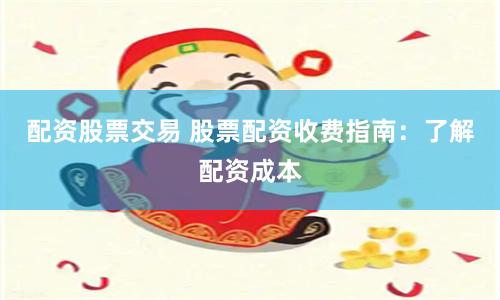 股票配资费用全解析，一文搞懂配资成本怎么算