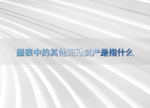 其他流动资产定义分类及重要性，关乎企业短期财务状况与运营