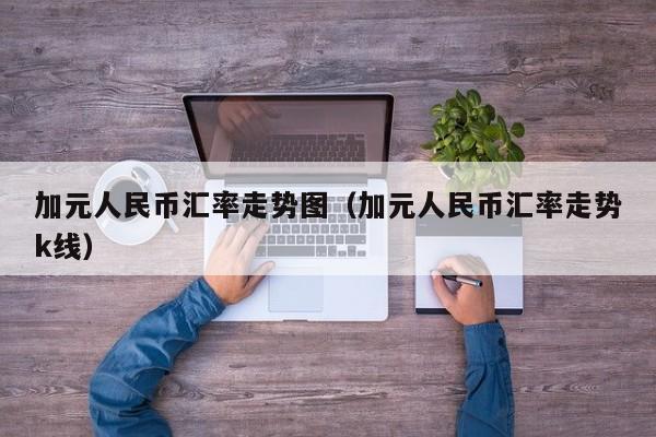 加元人民币汇率走势图_人民币对加元未来走势_加币兑换人民币汇率历史低位
