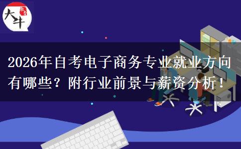 2026 年自考电商专业就业前景佳，运营营销等方向可选
